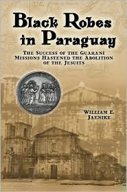Black robes in Paraguay : the success of the Guaraní missions hastened the abolition of the Jesuits