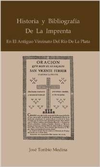 Historia y bibliografía de la imprenta en el antiguo vireinato del Río de la Plata