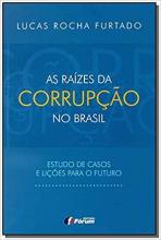 As Raízes da Corrupção no Brasil. Estudo de Casos e Lições Para o Futuro
